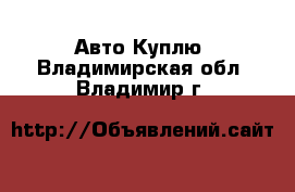 Авто Куплю. Владимирская обл.,Владимир г.